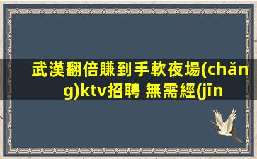武漢翻倍賺到手軟夜場(chǎng)ktv招聘 無需經(jīng)驗(yàn)有顏有財(cái)